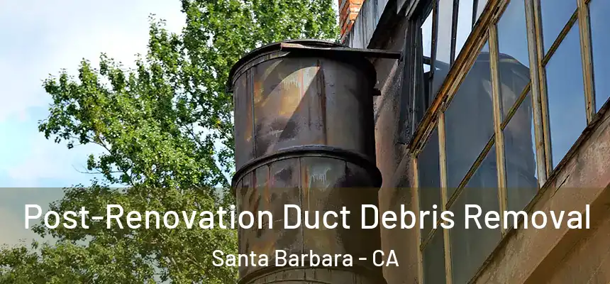 Post-Renovation Duct Debris Removal Santa Barbara - CA